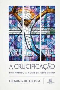 A Crucificação: Entendendo a Morte de Jesus Cristo