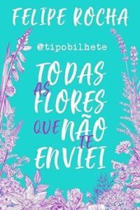 Todas as flores que não te enviei Todas as flores que não te enviei