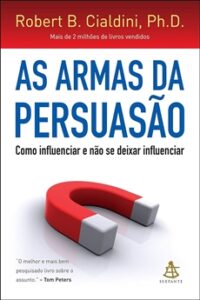 As Armas da Persuasão: Como Influenciar e Não se Deixar Influenciar